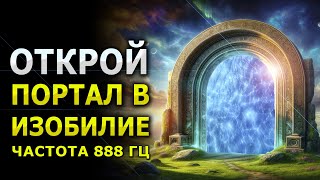 Открой Портал в Изобилие / Прими Богатство, Удачу и Процветание / 888 гц