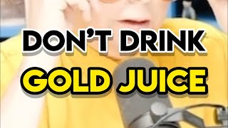 Don’t Drink the “Gold Juice”