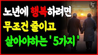 노년이 되면 무조건 줄이고 살아야 하는 5가지ㅣ노년에 하지 말아야 할것ㅣ노년에는 이렇게 살자ㅣ노년에 행복하려면 줄이고 살아야 하는 5가지