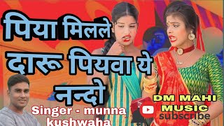 पिया मिलले दारू पियवा ये नन्दो//Piya milale daru piywa he nando.//munna kushwaha song//