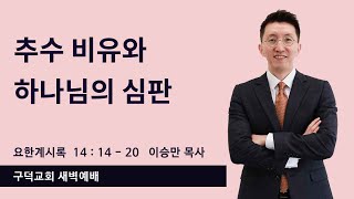 2024.12.13. 새벽예배 이승만 목사 - 추수 비유와 하나님의 심판 [요한계시록 14장 14절 - 20절](구덕교회)