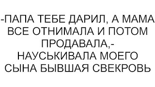 -Папа тебе дарил, а мама все отнимала и потом продавала,- науськивала моего сына бывшая свекровь