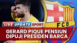 Gerard Pique Pensiun, Presiden Barcelona Beri Pujian Karena Sang Pemain Sumbangkan Uang ke Klub