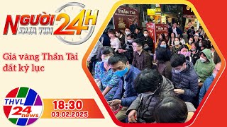 Người đưa tin 24H (18h30 ngày 03/02/2025) - Giá vàng Thần Tài đắt kỷ lục