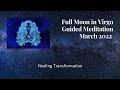 FULL MOON Guided Meditation / MARCH 2022 / Healing and Transformation