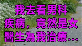 我去看男科疾病，竟然是女醫生為我治療 | 深夜淺讀 | wayne調查 | X調查 | 情感故事 | 兩性情感