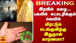 BREAKING || இரவில் மழை... பகலில் சுட்டெரிக்கும் வெயில் -  மிரட்டும் டெங்குவிற்கு இதுதான் காரணமா?