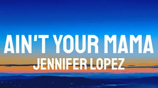 Jennifer Lopez - Ain't Your Mama (Lyrics) "I'm too good for that Just remember that"