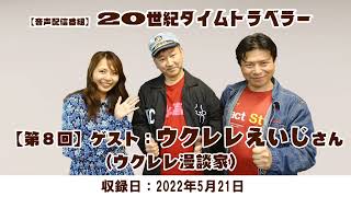 【第8回】20世紀タイムトラベラー【ゲスト：ウクレレえいじさん】2022年5月21日収録