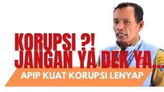 APIP KUAT KORUPSI LENYAP !!   KORUPSI,,, Jangan ya dek ya......