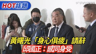 黃曙光「身心俱疲」請辭　邱國正：感同身受