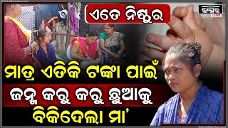 ଏତେ ନିଷ୍ଠୁର ଏ ମା’ କେମିତି ହେଲା , ମାତ୍ର ଟଙ୍କା କେଇଟା ପାଇଁ ଝିଅକୁ ଜନ୍ମ କରୁ କରୁ ବିକିଦେଲା