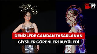 Denizli'de camdan tasarlanan giysiler görenleri büyüledi!