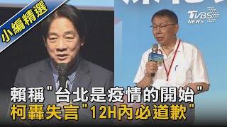 賴稱「台北是疫情的開始」柯轟失言「12H內必道歉」｜TVBS新聞