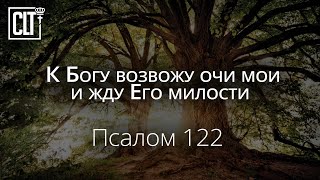 К Богу возвожу очи мои | Псалом 122 | Библия