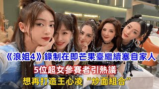 《浪姐4》錄制在即芒果臺繼續塞自家人，5位超女參賽者引熱議，想再打造王心凌“炒面組合”！