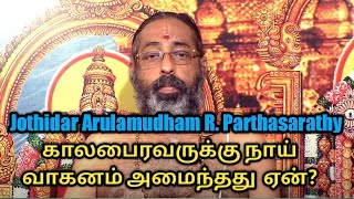 காலபைரவருக்கு நாய்  வாகனம் அமைந்தது  ஏன் ? |  Jothidar Arulamudham R. Parthasarathy