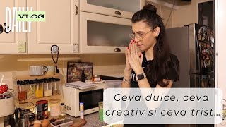 Daily Vlog // Ceva dulce, ceva creativ si ceva trist …