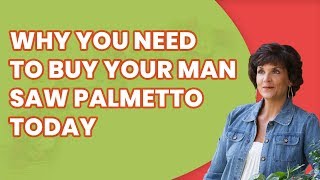 Top 5 reasons Every Man needs Saw Palmetto