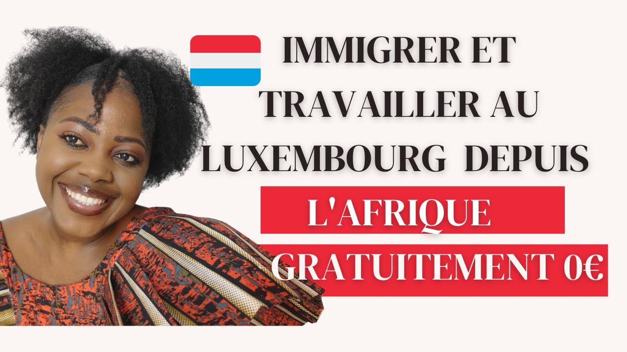 COMMENT IMMIGRER ET TRAVAILLER AU LUXEMBOURG DEPUIS L'AFRIQUE ...