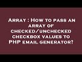 Array : How to pass an array of checked/unchecked checkbox values to PHP email generator?