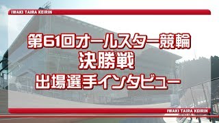 第61回オールスター競輪S級決勝戦出場選手インタビュー