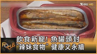 飲食新寵! 魚罐頭封「辣妹食物」 健康又永續｜方念華｜FOCUS全球新聞 20231121@TVBSNEWS01