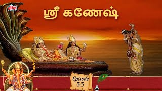 ஸ்ரீ மஹாகணேஷனின் திவ்யா அவதாரம் | ஶ்ரீ கணேஷ் - Shree Ganesh Episode 55