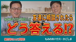 【健志郎さんに聞きました】もみの木ハウスの社員として友達に家のことを相談されたらどう答える!?【もみの木ハウス・かごしま】