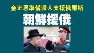 金正恩准备派人支援俄罗斯，朝鲜援俄。2022.07.21NO1390