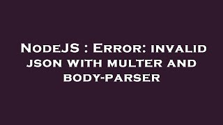 NodeJS : Error: invalid json with multer and body-parser