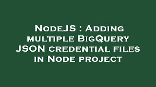 NodeJS : Adding multiple BigQuery JSON credential files in Node project