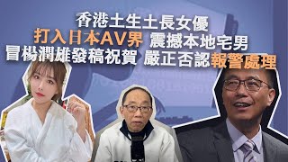 20230315香港土生土長女優打入日本AV界震撼本地宅男，有人冒楊潤雄發稿祝賀嚴正否認報警處理