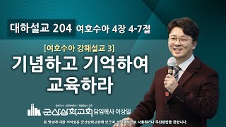 이상일 목사의 『여호수아 강해설교』 3 - 기념하고 기억하여 교육하라 (수 4 : 4-7)