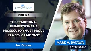 The Traditional Elements That A Prosecutor Must Prove In A Sex Crime Case | Mark A. Satawa