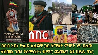 ሰበር.. ብፁዕ አቡነ ዮሴፍ ሰማዕትነትን እቀበላለሁ ብለው ሻሸመኔ ገቡ| ሸር አድርጉት.. አሁን ያለው መረጃ| ጅማ፣ አሰላ ጭሮ እና ሌሎች ላይ ያለው የፀጥታ