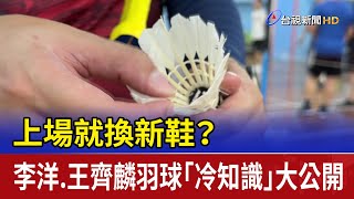 上場就換新鞋？ 李洋.王齊麟羽球「冷知識」大公開