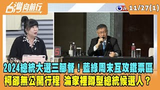 2023.11.27【台灣向前行 Part1】2024三腳督！藍綠周末互攻鐵票區 柯登記後卻無公開行程 淪家裡蹲型總統候選人？