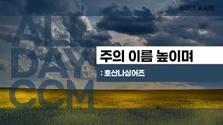 [ALL DAY CCM] 주의 이름 높이며 - 호산나싱어즈