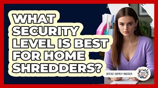 What Security Level Is Best For Home Shredders?