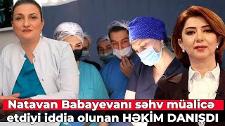 Natəvan Babayevanı 7 ay səhv müalicə etdiyi iddia olunan HƏKİM DANIŞDI