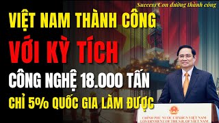 Việt Nam thành công với kỳ tích công nghệ 18 000 tấn, làm điều chỉ 5% quốc gia trên thế giới có thể