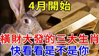 4月開始，橫財大發的三大生肖，大吉大利，八方來財，福氣多多，喜事一籮筐！快看看有沒有您或您的家人 ！