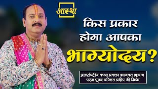 किस प्रकार होगा आपका भाग्योदय ? ।। Pujya Pt. Pradeep Mishra Ji ।। Aastha Channel