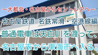 【The 駅旅，大都会・名古屋からセントレアへ 名古屋鉄道 名鉄常滑・空港線編】普通電車は天白川を渡って、名古屋市から東海市へ入る。