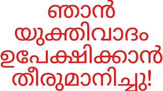 ഞാൻ യുക്തിവാദം ഉപേക്ഷിക്കാൻ തീരുമാനിച്ചു!