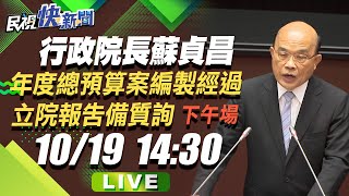 1019行政院院長蘇貞昌年度總預算案編製經過並備質詢 –下午場｜民視快新聞｜