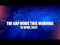 The Gap News This Morning | 13 APRIL 2022