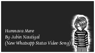 Humnava Mere || Latest & New Whatsapp Status Video Song 2K18 || Jubin Nautiyal