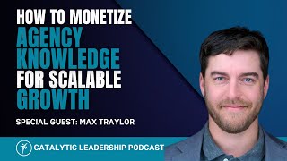 How to Monetize Agency Knowledge for Scalable Growth With Max Traylor